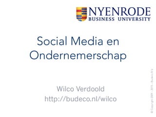 Social Media en
Ondernemerschap
Marco Frijlink
Wilco Verdoold
Wilco Verdoold
http://budeco.nl/wilco
©Copyright2009-2015–BudecoB.V.
 