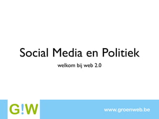 Social Media en Politiek
       welkom bij web 2.0




                            www.groenweb.be
 