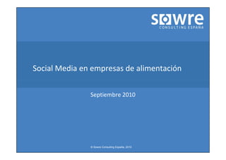 Social Media en empresas de alimentación

               Septiembre 2010




               © Sowre Consulting España, 2010
 