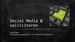 Social Media &
solliciteren
Suzie ziener
Presentatie 31 maart 2014 – voorTalent Plus Eindhoven
 