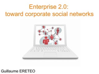 Enterprise 2.0:
toward corporate social networks
Guillaume ERETEO
 