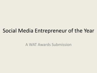 Social Media Entrepreneur of the Year

         A WAT Awards Submission
 
