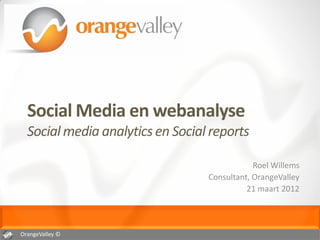 Social Media en webanalyse
  Social media analytics en Social reports

                                              Roel Willems
                                  Consultant, OrangeValley
                                            21 maart 2012




OrangeValley ©
 