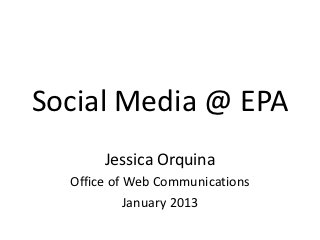 Social Media @ EPA
       Jessica Orquina
  Office of Web Communications
            January 2013
 