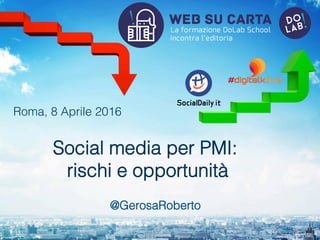 Social media per PMI: !
rischi e opportunità!
!
@GerosaRoberto!
Roma, 8 Aprile 2016!
 