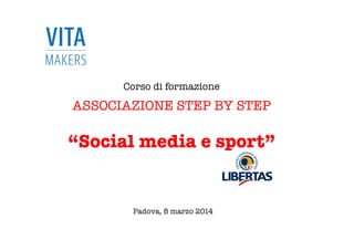 Corso di formazione

ASSOCIAZIONE STEP BY STEP

“Social media e sport”
Padova, 8 marzo 2014
 
