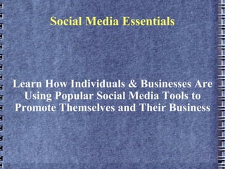 Social Media Essentials Learn How Individuals & Businesses Are Using Popular Social Media Tools to Promote Themselves and Their Business 