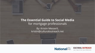 The Essential Guide to Social Media
for mortgage professionals
By: Kristin Messerli,
kristin@culturaloutreach.net
 