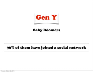 Gen Y
                             Baby Boomers



           96% of them have joined a social network




Thursday, October 28, 2010
 