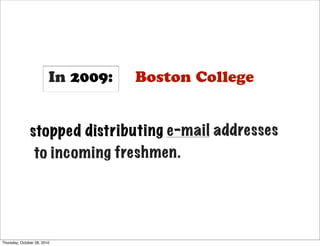 In 2009:   Boston College


               stopp ed distri buting e-mai l addre sses
                to incom ing freshm en.




Thursday, October 28, 2010
 