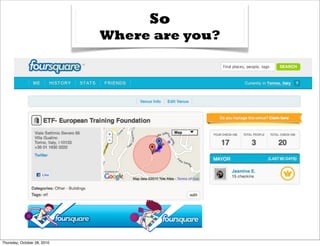 So
                             Where are you?




Thursday, October 28, 2010
 