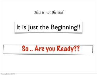 This is not the end


                             It is just the Beginning!!


                               So .. Are you Ready??


Thursday, October 28, 2010
 