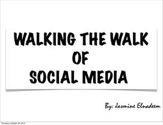 WALKING THE WALK
                    OF
              SOCIAL MEDIA
                             By: Jasmine Elnadeem

Thursday, October 28, 2010
 