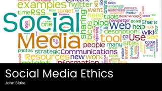 Social Media Ethics
John Blake
 