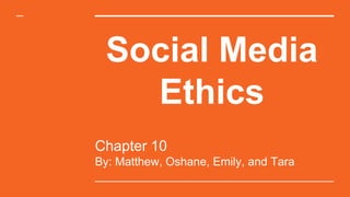 Social Media
Ethics
Chapter 10
By: Matthew, Oshane, Emily, and Tara
 