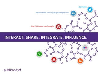 @pelagiya
www.linkedin.com/in/pelagiyadragomirova

http://pinterest.com/pelagiya

INTERACT. SHARE. INTEGRATE. INFLUENCE.

 