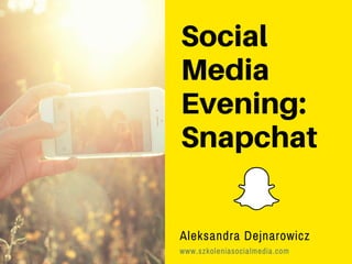 Social
Media
Evening:
Snapchat
Aleksandra Dejnarowicz
www.szkoleniasocialmedia.com
 