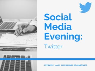 Social
Media
Evening:
Twitter
CZERWIEC, 2016 | ALEKSANDRA DEJNAROWICZ
 