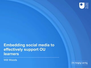 Embedding social media to
effectively support OU
learners
Will Woods
 