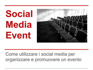 Social
Media
Event
Come utilizzare i social media per
organizzare e promuovere un evento
 