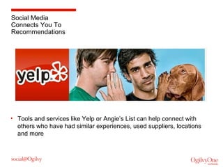 Social Media
Connects You To
Recommendations

• Tools and services like Yelp or Angie’s List can help connect with
others who have had similar experiences, used suppliers, locations
and more

 