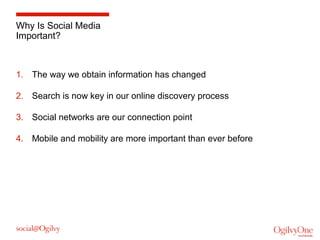 Why Is Social Media
Important?

1. The way we obtain information has changed
2. Search is now key in our online discovery process
3. Social networks are our connection point
4. Mobile and mobility are more important than ever before

 
