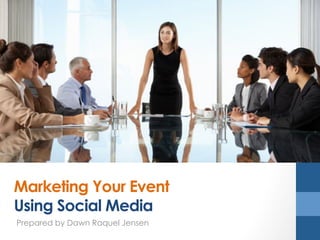 Marketing Your Event
Using Social Media
Prepared by Dawn Raquel Jensen
 