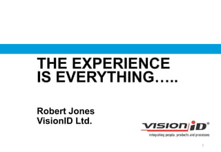 Robert Jones
VisionID Ltd.
THE EXPERIENCE
IS EVERYTHING…..
1
 