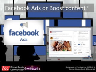 Facebook Ads or Boost content? 
Socialmedia in Eventbranche 08-09-2014 
Herman Couwenbergh @Hermaniak 
Couwenbergh 
Communiceert 
 