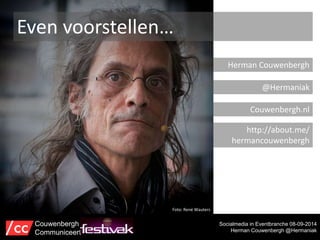 Even voorstellen… 
Herman Couwenbergh 
@Hermaniak 
Couwenbergh.nl 
http://about.me/ 
hermancouwenbergh 
Foto: René Wauters 
Socialmedia in Eventbranche 08-09-2014 
Herman Couwenbergh @Hermaniak 
Couwenbergh 
Communiceert 
 