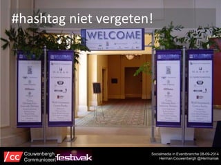 #hashtag niet vergeten! 
Socialmedia in Eventbranche 08-09-2014 
Herman Couwenbergh @Hermaniak 
Couwenbergh 
Communiceert 
 