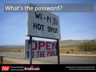 What’s the password? 
Socialmedia in Eventbranche 08-09-2014 
Herman Couwenbergh @Hermaniak 
Couwenbergh 
Communiceert 
 