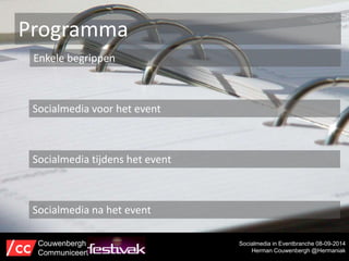 Programma 
Enkele begrippen 
Socialmedia in Eventbranche 08-09-2014 
Herman Couwenbergh @Hermaniak 
Socialmedia voor het event 
Socialmedia tijdens het event 
Socialmedia na het event 
Couwenbergh 
Communiceert 
 