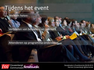Tijdens het event 
Welkom heten 
Socialmedia in Eventbranche 08-09-2014 
Herman Couwenbergh @Hermaniak 
Verbinden van bezoekers en sprekers 
Attenderen op programma-onderdelen 
Couwenbergh 
Communiceert 
 