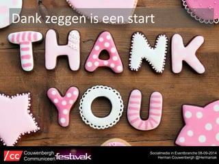 Dank zeggen is een start 
Socialmedia in Eventbranche 08-09-2014 
Herman Couwenbergh @Hermaniak 
Couwenbergh 
Communiceert 
 