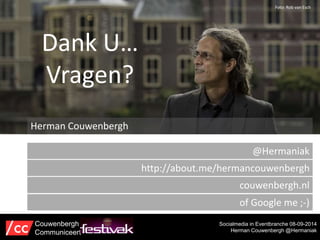 Socialmedia in Eventbranche 08-09-2014 
Herman Couwenbergh @Hermaniak 
Herman Couwenbergh 
Couwenbergh 
Communiceert 
@Hermaniak 
http://about.me/hermancouwenbergh 
couwenbergh.nl 
of Google me ;-) 
Dank U… 
Vragen? 
Foto: Rob van Esch 
 