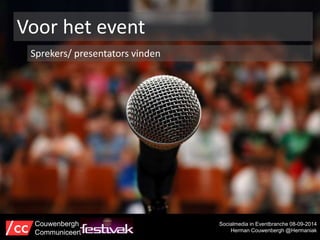 Voor het event 
Sprekers/ presentators vinden 
Socialmedia in Eventbranche 08-09-2014 
Herman Couwenbergh @Hermaniak 
Couwenbergh 
Communiceert 
 