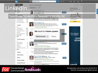 LinkedIn… 
Search op ‘LinkedIn + Speaker + locatie NL’ 
Socialmedia in Eventbranche 08-09-2014 
Herman Couwenbergh @Hermaniak 
Couwenbergh 
Communiceert 
 