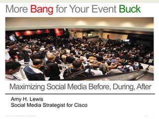More Bang for Your Event Buck




      Maximizing Social Media Before, During, After
         Amy H. Lewis
         Social Media Strategist for Cisco
© 2010 Cisco and/or its affiliates. All rights reserved.   Cisco   1
 