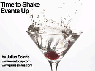 Time to Shake
Events Up




                by Julius Solaris
 