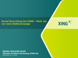 Stefan Schmidt-Grell
Director Product Marketing XING AG
Hamburg, 25.11.2010
Social Recruiting bei XING - Mehr als
nur eine Stellenanzeige
 