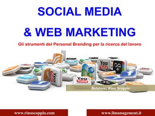 SOCIAL MEDIA
& WEB MARKETING
Gli strumenti del Personal Branding per la ricerca del lavoro
www.rinoscoppio.com www.ilmanagement.it
Relatore: Rino Scoppio
 