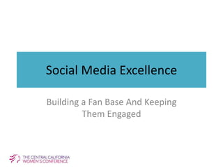 Social Media Excellence
Building a Fan Base And Keeping
Them Engaged
 