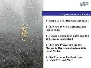 Knapp 50 Mio. Deutsche sind online Über 70% in Social Networks und täglich online 5 Social Communities unter den Top 15 Seiten in Deutschland Über 60% Prozent der größten Marken in Deutschland nutzen aktiv Social Media Eine Mio. neue Facebook-User zwischen Feb. und März Ein paar Fakten zum Einstieg 