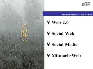 Web 2.0 Social Web Social Media Mitmach-Web Ein Phänomen – viele Namen 