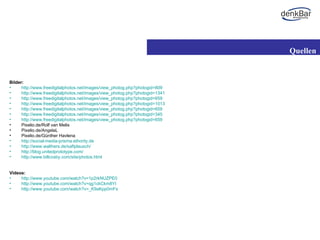 Bilder: http://www.freedigitalphotos.net/images/view_photog.php?photogid=809   http://www.freedigitalphotos.net/images/view_photog.php?photogid=1341   http://www.freedigitalphotos.net/images/view_photog.php?photogid=659   http://www.freedigitalphotos.net/images/view_photog.php?photogid=1013   http://www.freedigitalphotos.net/images/view_photog.php?photogid=659 http://www.freedigitalphotos.net/images/view_photog.php?photogid=345 http://www.freedigitalphotos.net/images/view_photog.php?photogid=659 Pixelio.de/Rolf van Melis Pixelio.de/AngelaL Pixelio.de/Günther Havlena http://social-media-prisma.ethority.de http://www.walthers.de/saftplausch/ http://blog.unitedprototype.com/ http://www.billcosby.com/site/photos.html Videos: http://www.youtube.com/watch?v=1p2rkNUZPE0 http://www.youtube.com/watch?v=qg1ckCkm8YI http://www.youtube.com/watch?v=_K9aKpp0mFs Quellen 