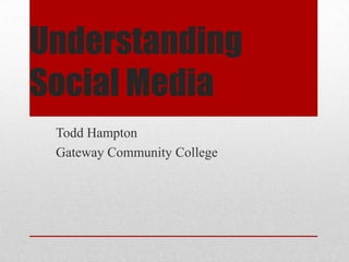Understanding
Social Media
Todd Hampton
Gateway Community College

 