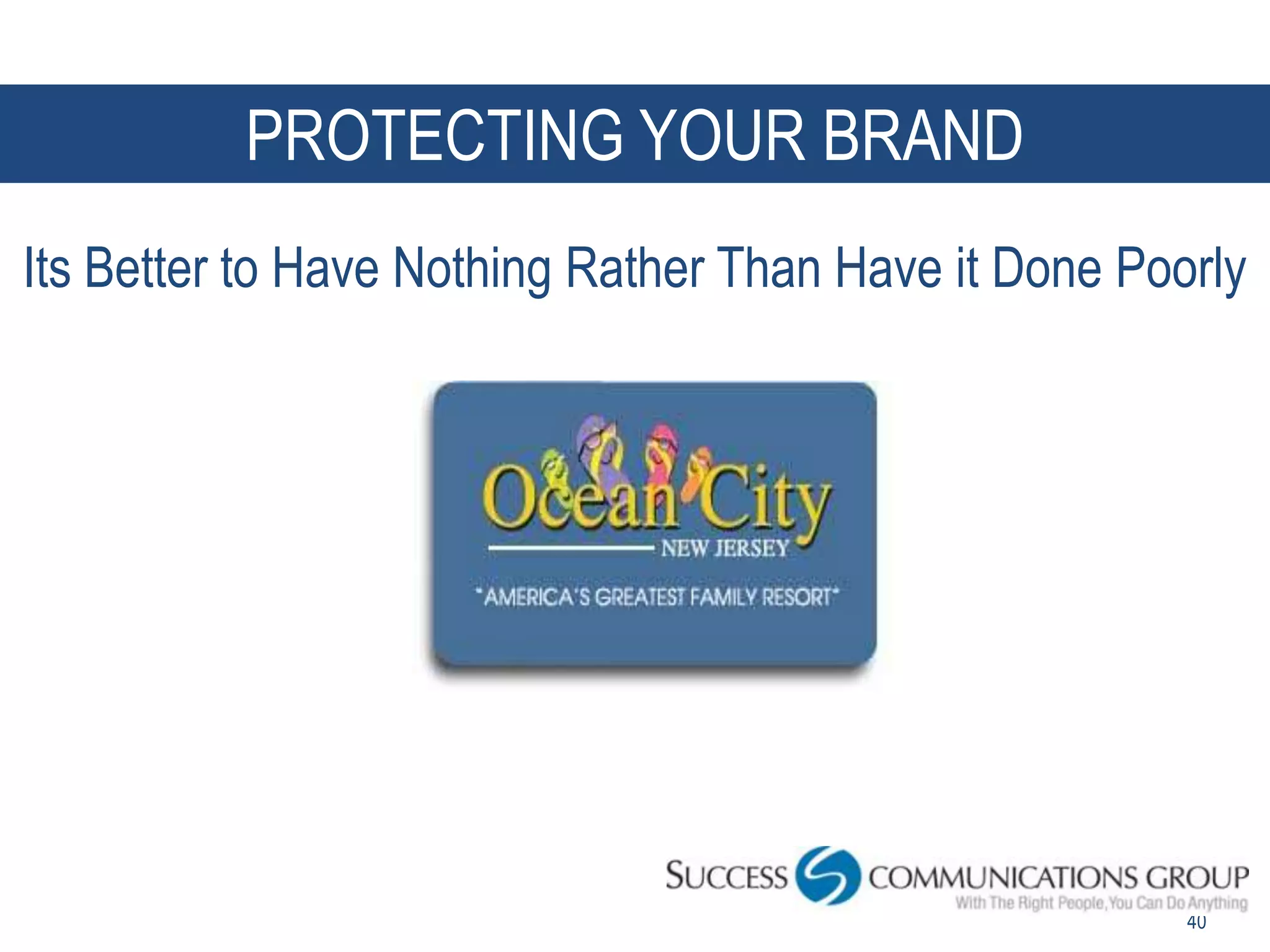 PROTECTING YOUR BRAND
Its Better to Have Nothing Rather Than Have it Done Poorly




                                                       40
 