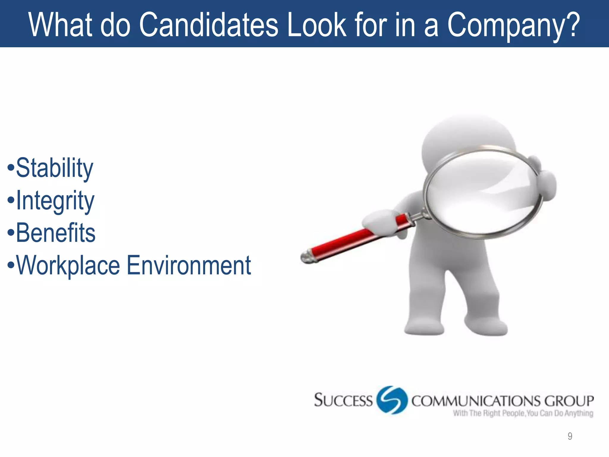 What do Candidates Look for in a Company?



•Stability
•Integrity
•Benefits
•Workplace Environment




                                         9
 