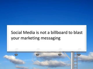 Social Media is not a billboard to blast your marketing messaging<br />